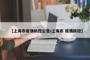 【上海市疫情防控公告/上海市 疫情防控】