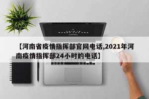 【河南省疫情指挥部官网电话,2021年河南疫情指挥部24小时的电话】