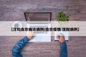 【沈阳南京确诊病例/南京疫情 沈阳病例】