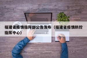 福建省疫情指挥部公告发布（福建省疫情防控指挥中心）