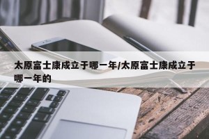 太原富士康成立于哪一年/太原富士康成立于哪一年的