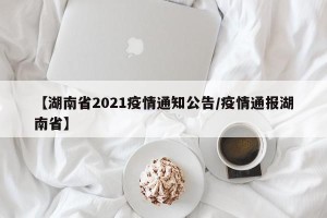 【湖南省2021疫情通知公告/疫情通报湖南省】