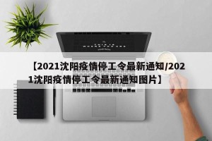 【2021沈阳疫情停工令最新通知/2021沈阳疫情停工令最新通知图片】