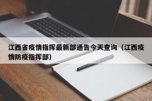 江西省疫情指挥最新部通告今天查询（江西疫情防疫指挥部）