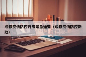 成都疫情防控升级紧急通知（成都疫情防控新政）