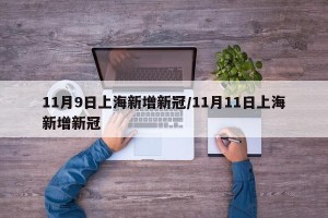 11月9日上海新增新冠/11月11日上海新增新冠