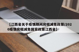 【江西省关于疫情期间房租减免政策/2020疫情房租减免国家政策江西省】