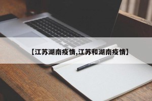 【江苏湖南疫情,江苏和湖南疫情】