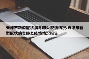 天津市新型冠状病毒肺炎疫情情况:天津市新型冠状病毒肺炎疫情情况报告