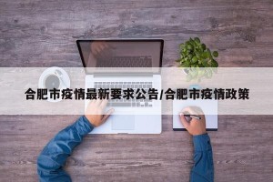 合肥市疫情最新要求公告/合肥市疫情政策
