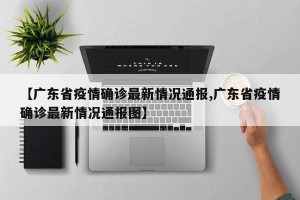 【广东省疫情确诊最新情况通报,广东省疫情确诊最新情况通报图】