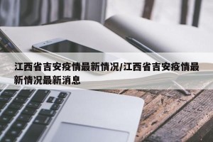 江西省吉安疫情最新情况/江西省吉安疫情最新情况最新消息