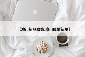 【澳门新冠政策,澳门疫情新规】