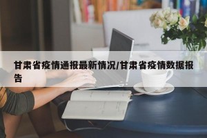 甘肃省疫情通报最新情况/甘肃省疫情数据报告
