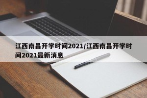 江西南昌开学时间2021/江西南昌开学时间2021最新消息
