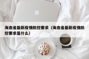 海南省最新疫情防控要求（海南省最新疫情防控要求是什么）