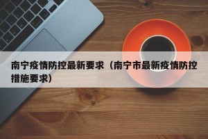 南宁疫情防控最新要求（南宁市最新疫情防控措施要求）