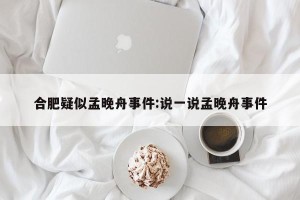 合肥疑似孟晚舟事件:说一说孟晚舟事件
