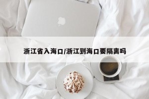 浙江省入海口/浙江到海口要隔离吗