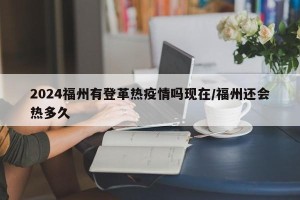 2024福州有登革热疫情吗现在/福州还会热多久