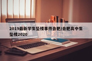 2019最新学生坠楼事件合肥/合肥高中生坠楼2020