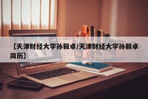 【天津财经大学孙毅卓/天津财经大学孙毅卓简历】