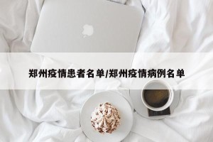 郑州疫情患者名单/郑州疫情病例名单