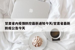 甘肃省内疫情防控最新通知今天/甘肃省最新防疫公告今天