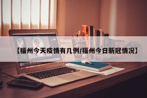【福州今天疫情有几例/福州今日新冠情况】