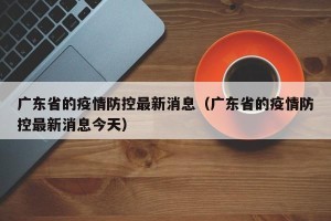 广东省的疫情防控最新消息（广东省的疫情防控最新消息今天）