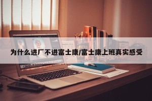 为什么进厂不进富士康/富士康上班真实感受