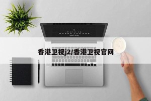 香港卫视j2/香港卫视官网