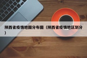 陕西省疫情地图分布图（陕西省疫情地区划分）