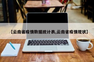 【云南省疫情数据统计表,云南省疫情现状】