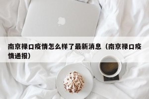 南京禄口疫情怎么样了最新消息（南京禄口疫情通报）