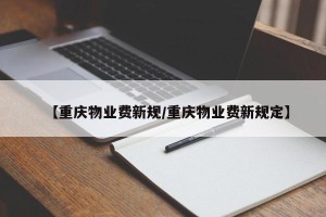 【重庆物业费新规/重庆物业费新规定】