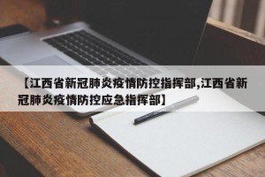 【江西省新冠肺炎疫情防控指挥部,江西省新冠肺炎疫情防控应急指挥部】