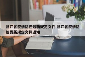 浙江省疫情防控最新规定文件:浙江省疫情防控最新规定文件通知