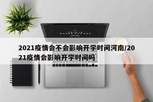 2021疫情会不会影响开学时间河南/2021疫情会影响开学时间吗