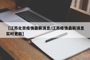 【江苏北京疫情最新消息/江苏疫情最新消息实时更新】