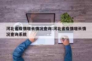 河北省疫情增长情况查询:河北省疫情增长情况查询系统