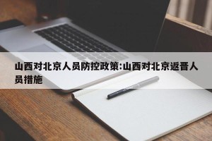 山西对北京人员防控政策:山西对北京返晋人员措施