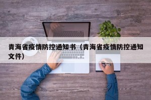 青海省疫情防控通知书（青海省疫情防控通知文件）