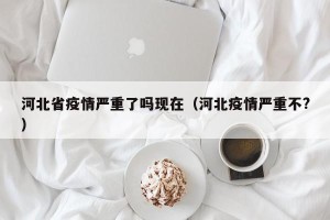河北省疫情严重了吗现在（河北疫情严重不?）