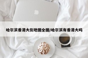 哈尔滨香港大街地图全图/哈尔滨有香港大吗