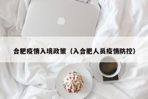 合肥疫情入境政策（入合肥人员疫情防控）