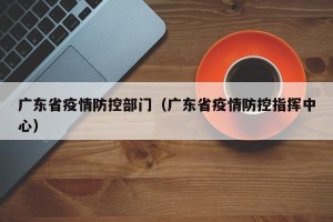 广东省疫情防控部门（广东省疫情防控指挥中心）
