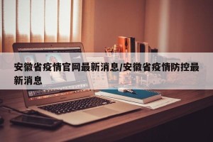 安徽省疫情官网最新消息/安徽省疫情防控最新消息