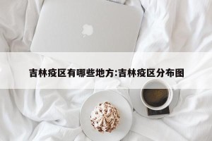 吉林疫区有哪些地方:吉林疫区分布图