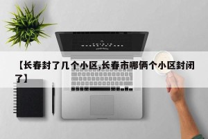 【长春封了几个小区,长春市哪俩个小区封闭了】